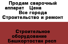 Продам сварочный аппарат › Цена ­ 40 000 - Все города Строительство и ремонт » Строительное оборудование   . Башкортостан респ.,Караидельский р-н